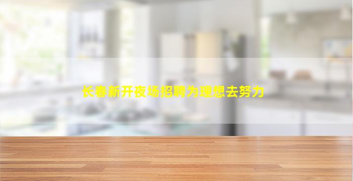 长春新开夜场招聘为理想去努力